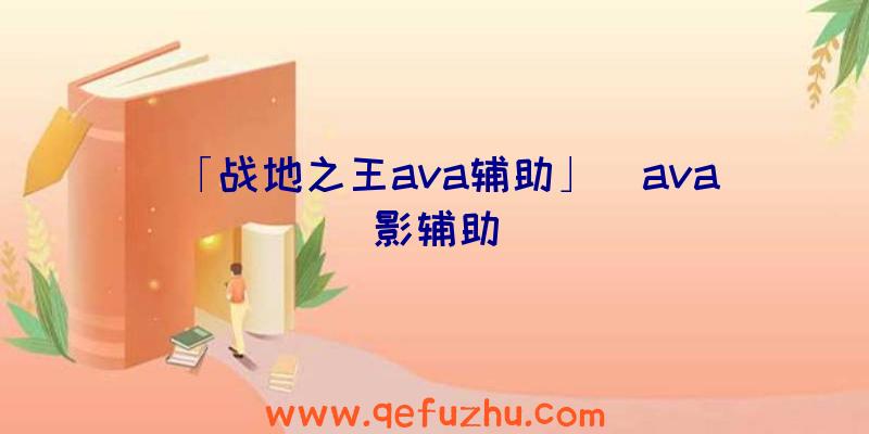 「战地之王ava辅助」|ava影辅助